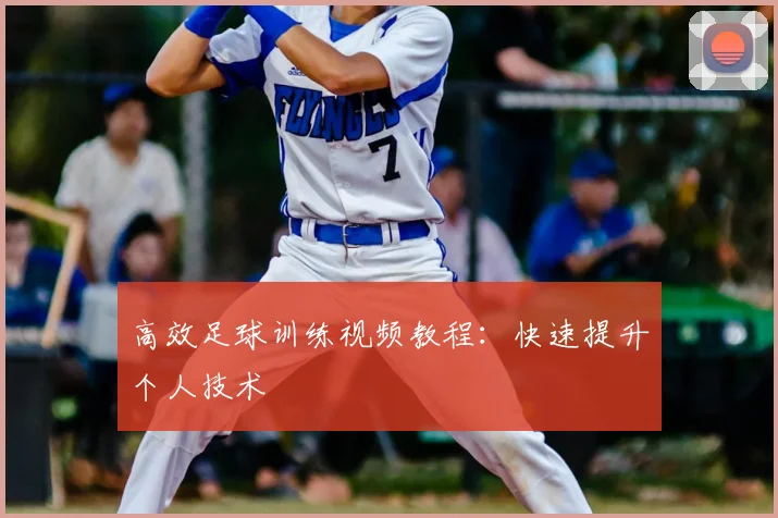 高效足球训练视频教程：快速提升个人技术