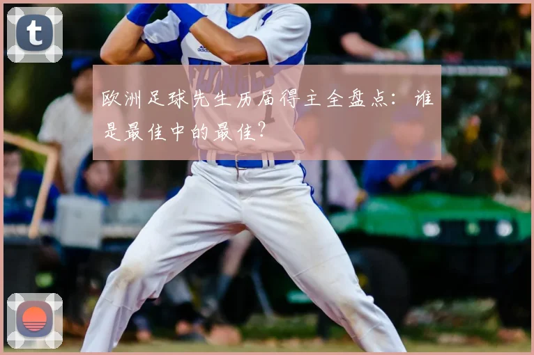欧洲足球先生历届得主全盘点:谁是最佳中的最佳?