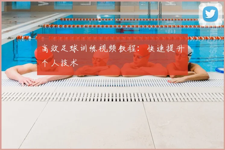高效足球训练视频教程:快速提升个人技术