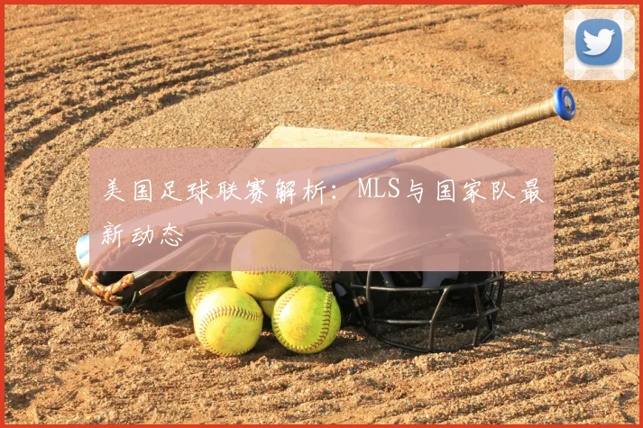 美国足球联赛解析:MLS与国家队最新动态